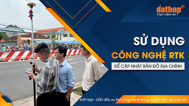 su-dung-may-gnss-rtk-de-cap-nhat-ban-do-dia-chinh