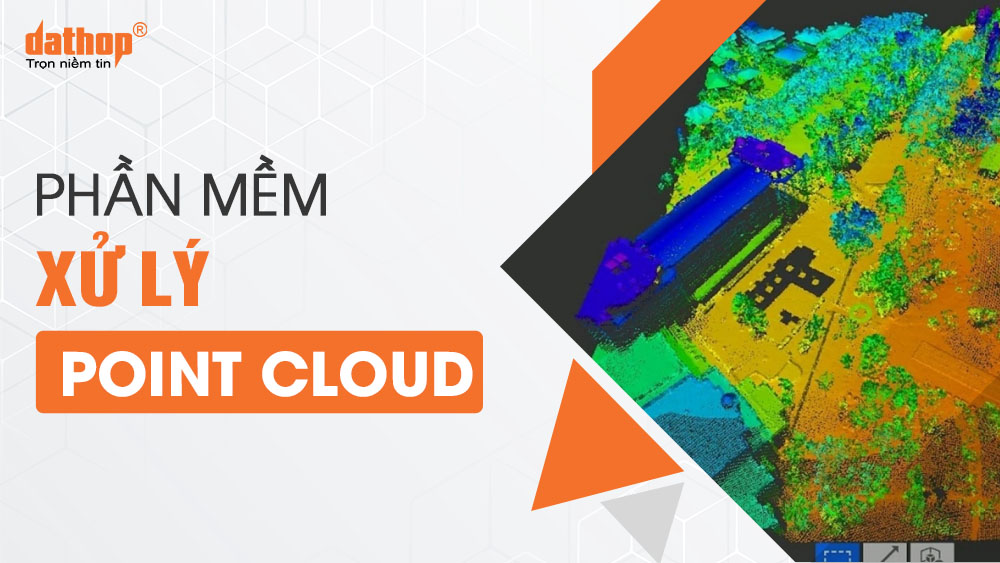 Chọn phần mềm xử lý Point Cloud nào cho khảo sát, xây dựng?